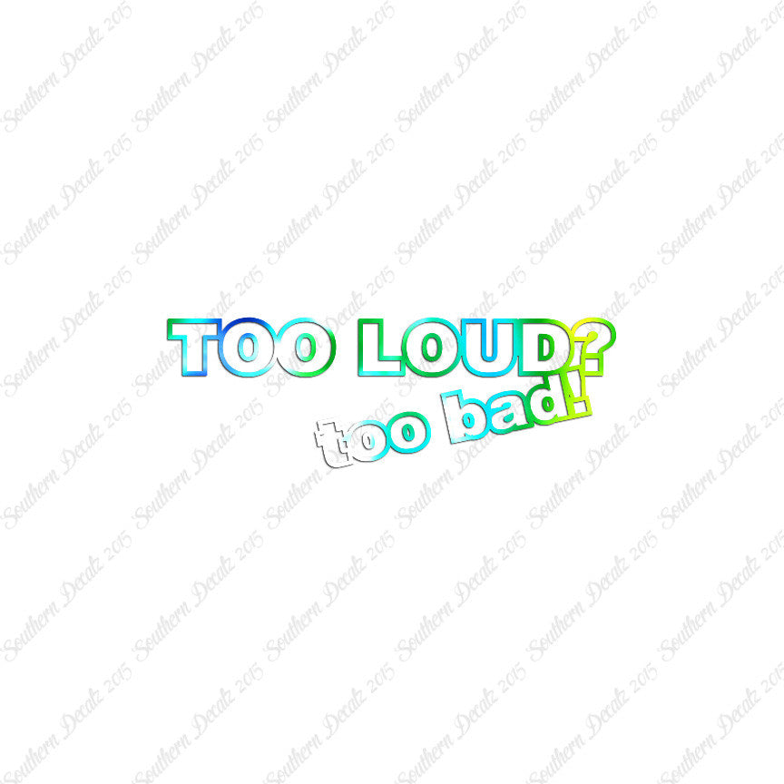 Too Loud ? Too Bad