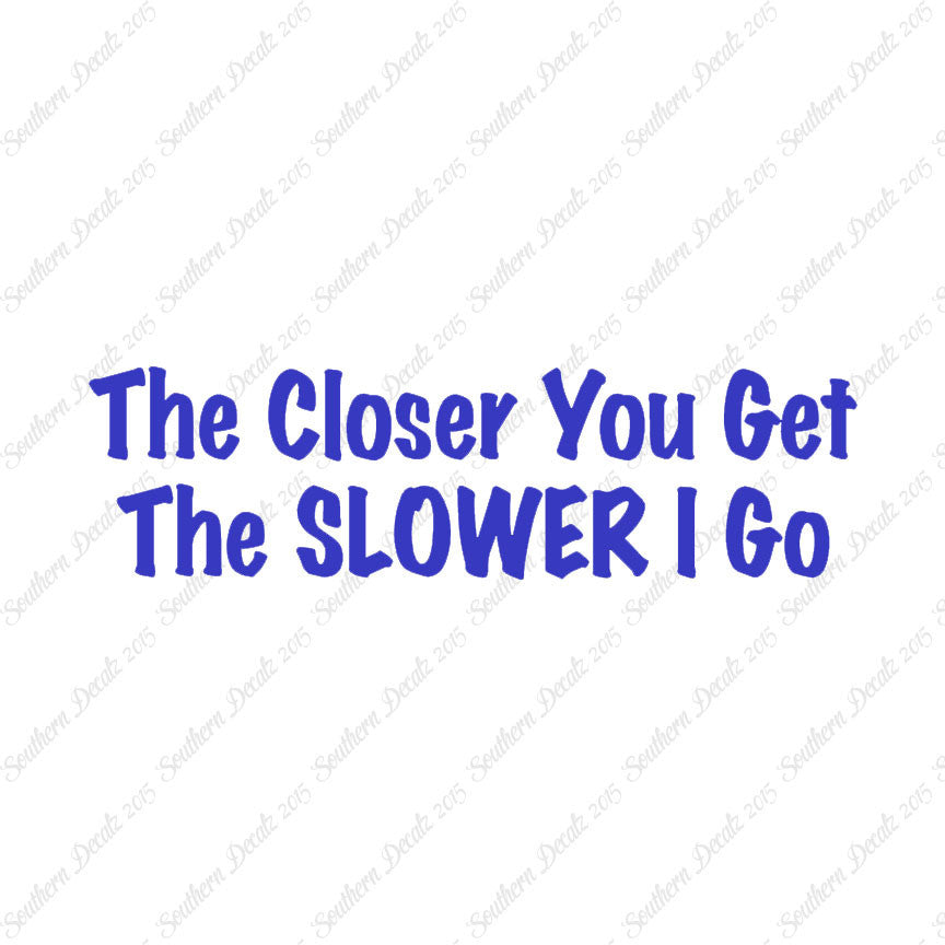 Closer You Get Slower I Go