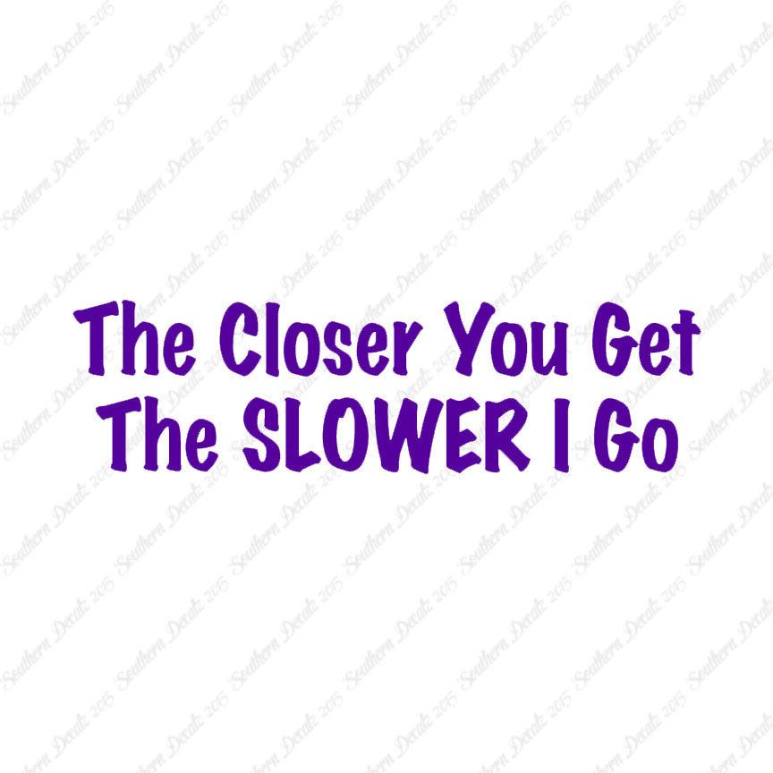 Closer You Get Slower I Go