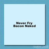 Never Fry Bacon Naked