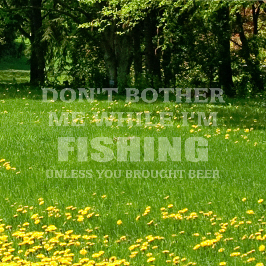 Don't Bother Fishing Unless Beer