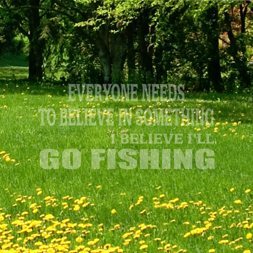 Believe In Something Go Fishing