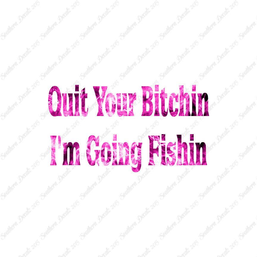 Quit Bitchin Going Fishing