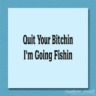 Quit Bitchin Going Fishing