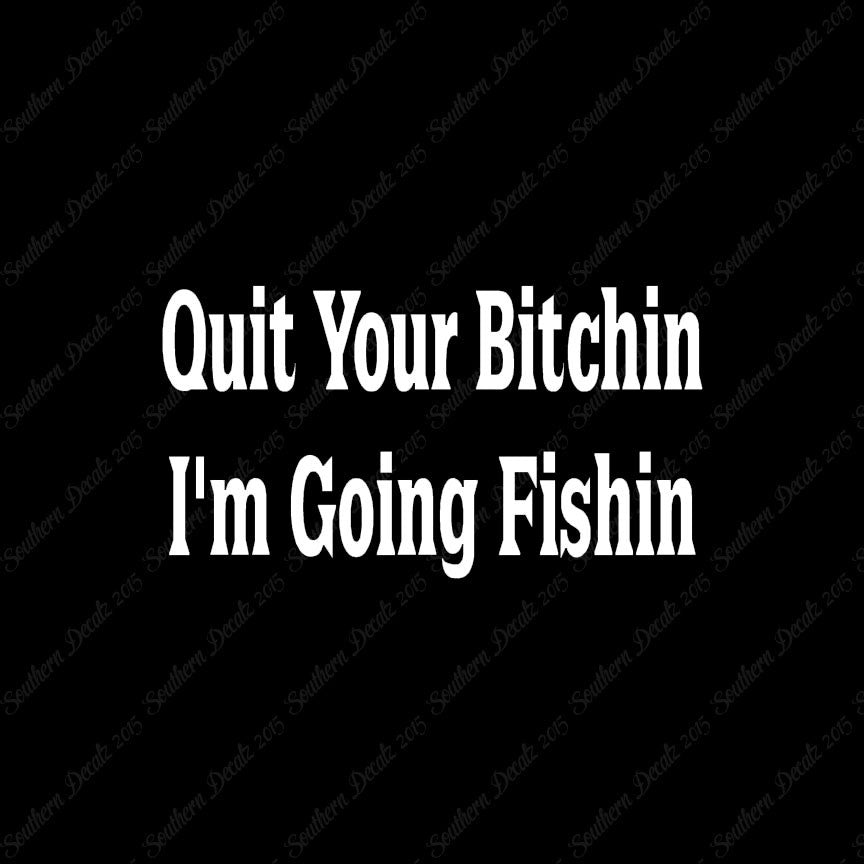 Quit Bitchin Going Fishing