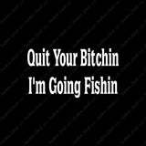 Quit Bitchin Going Fishing