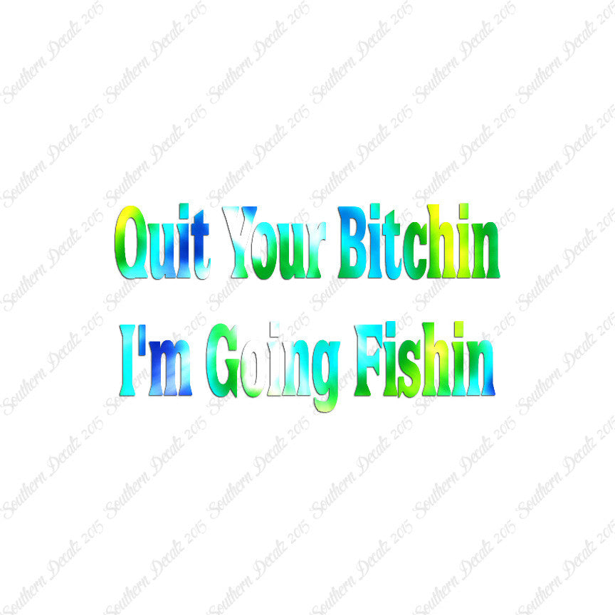 Quit Bitchin Going Fishing