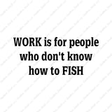 Work Is For People Don't Fish