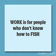 Work Is For People Don't Fish