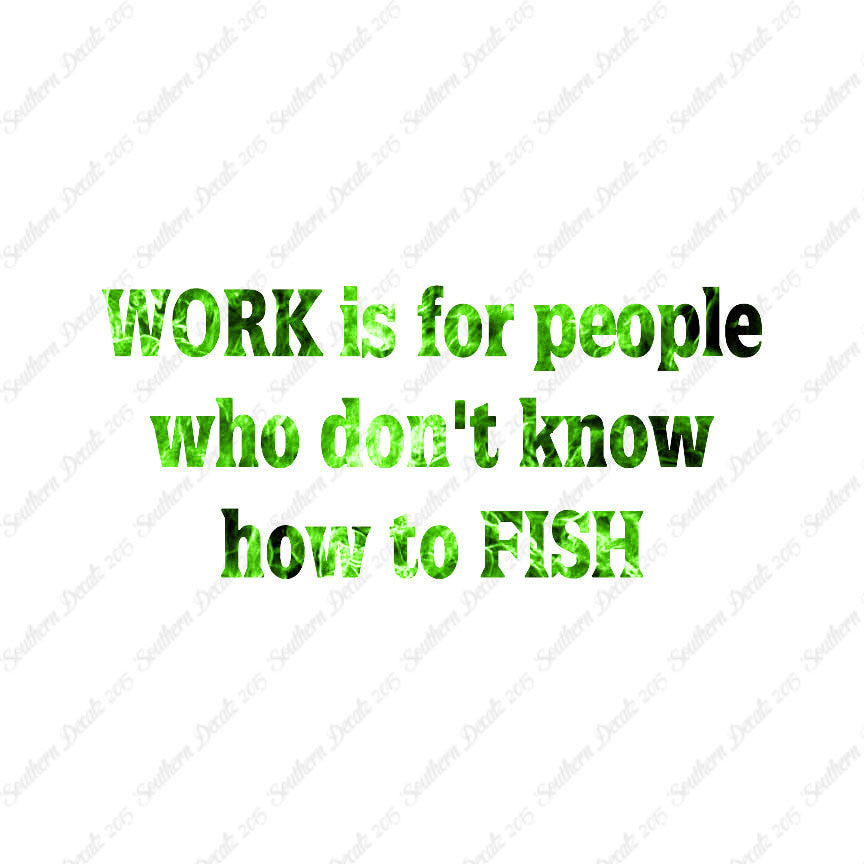 Work Is For People Don't Fish