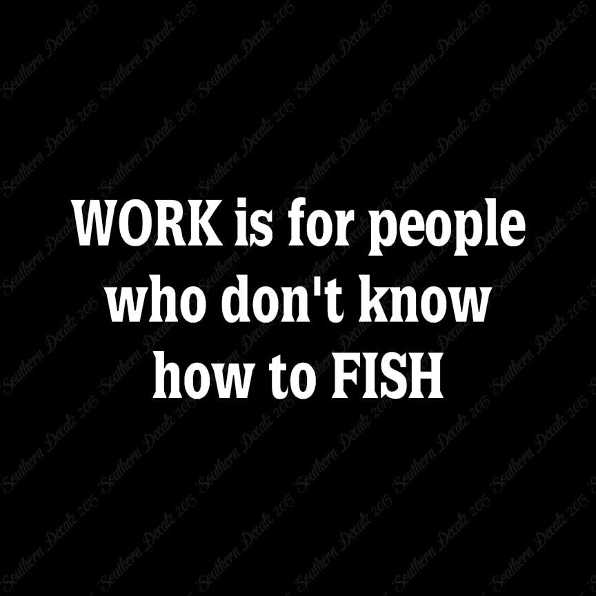 Work Is For People Don't Fish