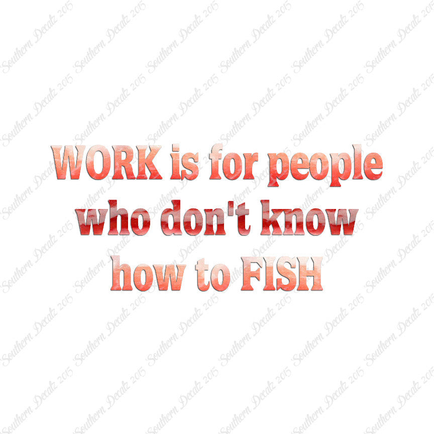 Work Is For People Don't Fish