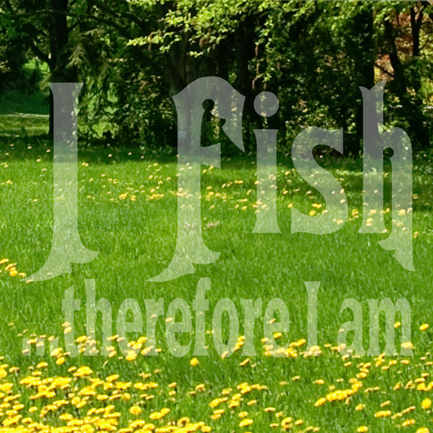 Fish Therefor I Am