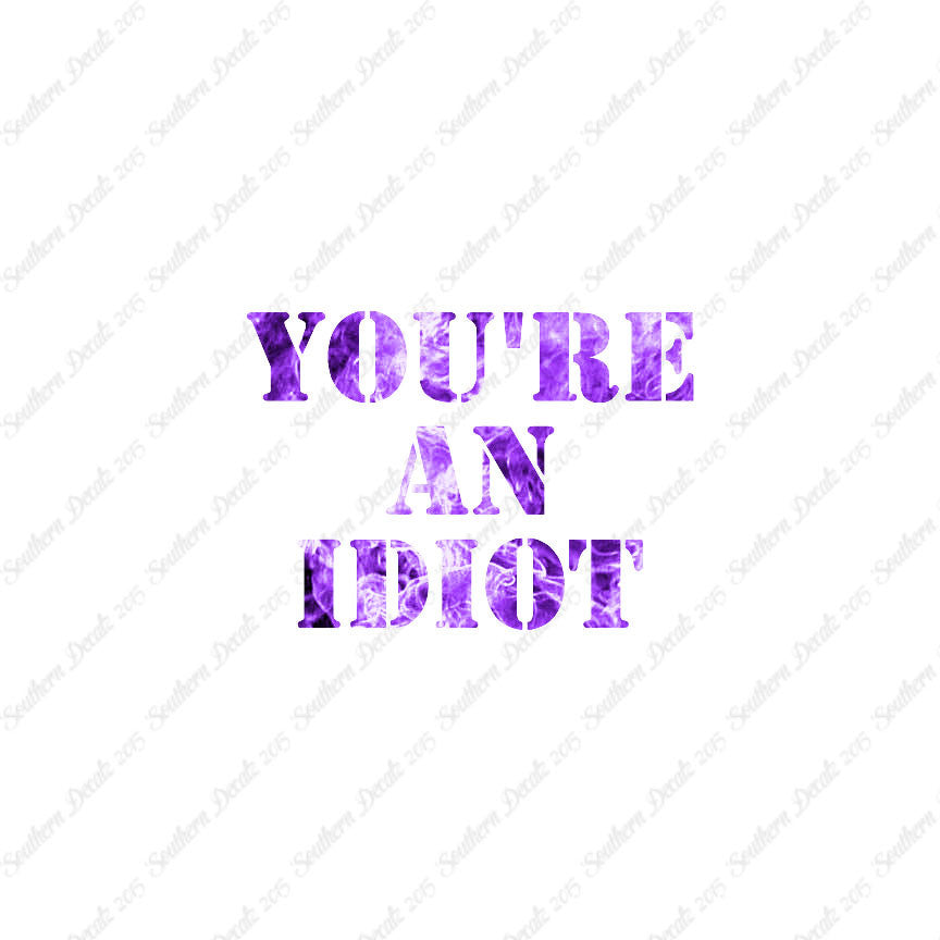 You're An Idiot
