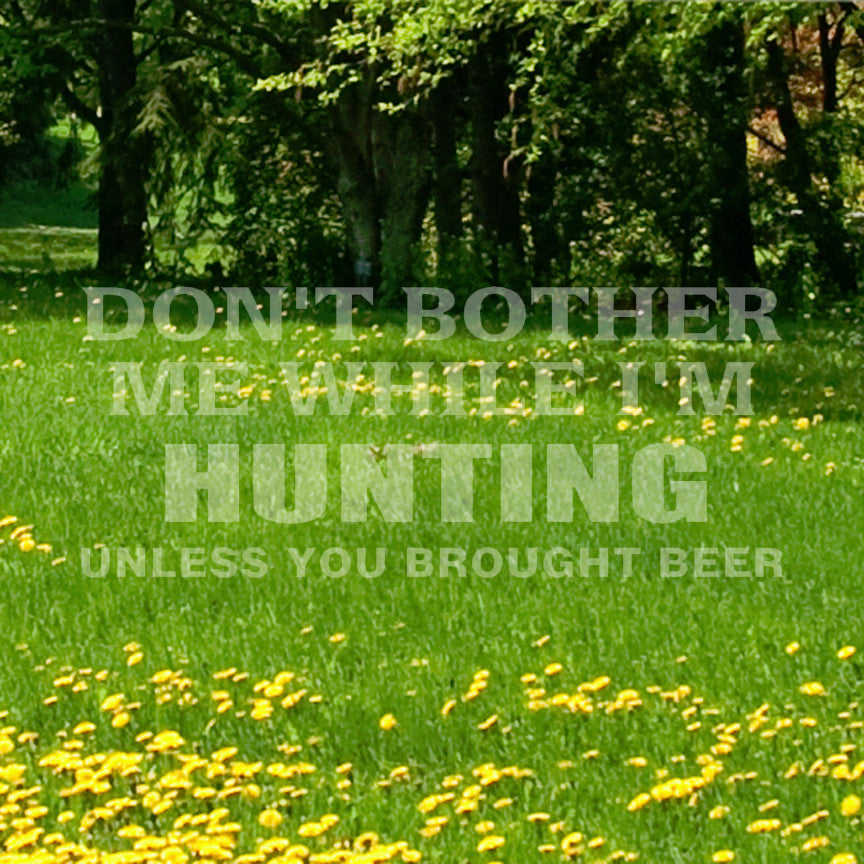 Don't Bother Me Hunting Unless Beer