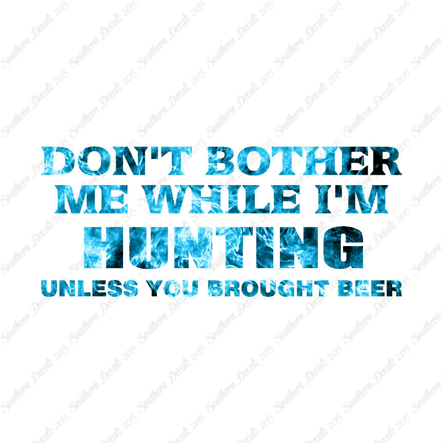 Don't Bother Me Hunting Unless Beer