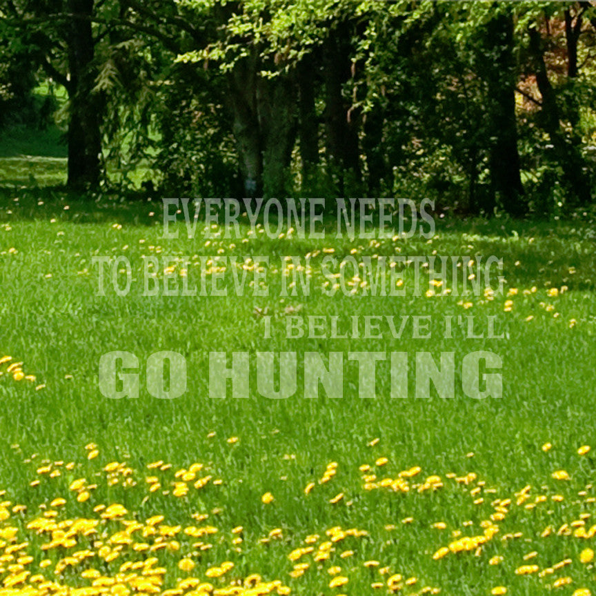 Everyone Needs To Believe Go Hunting