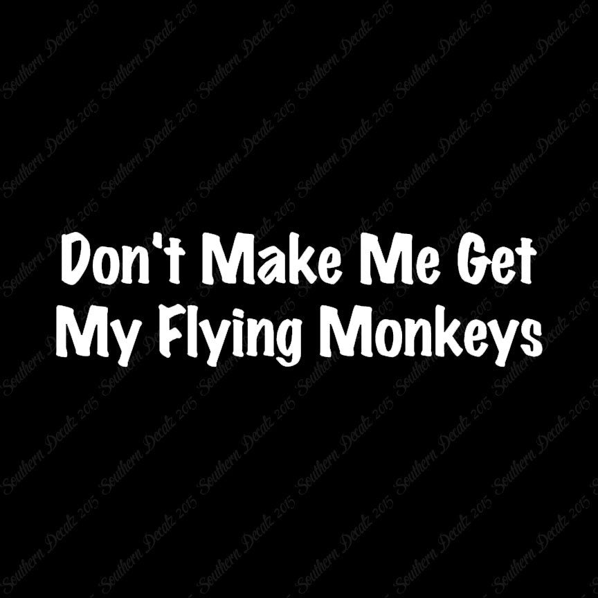 Don't Make Me Get Flying Monkeys