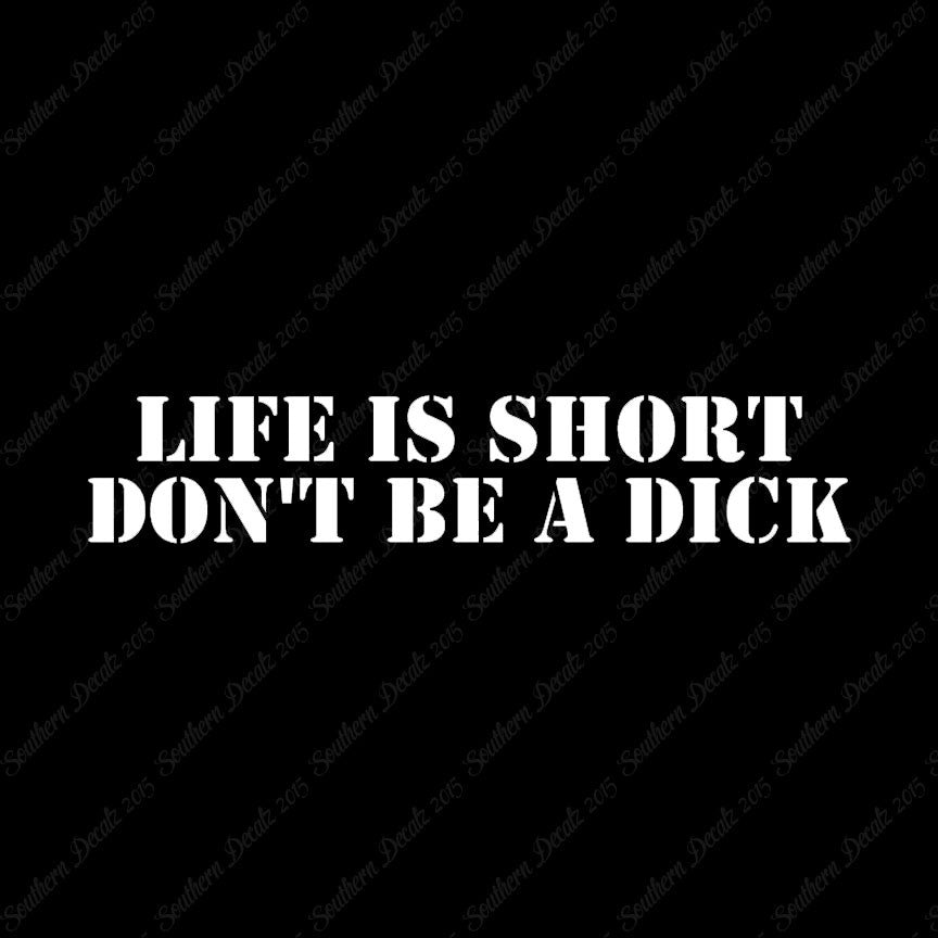 Life Is Short Don't Be A Dick