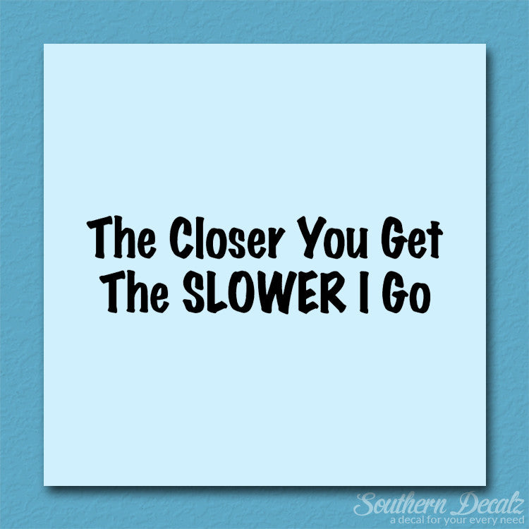 Closer You Get Slower I Go