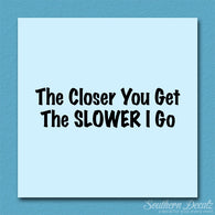 Closer You Get Slower I Go