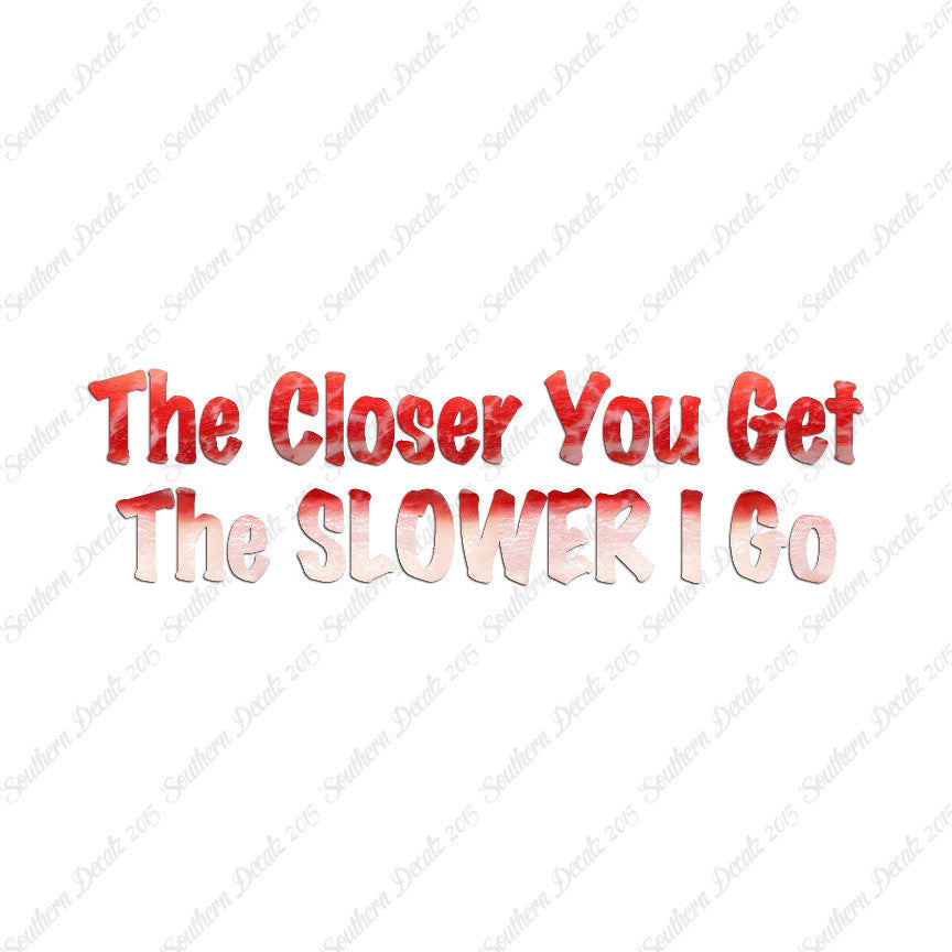 Closer You Get Slower I Go