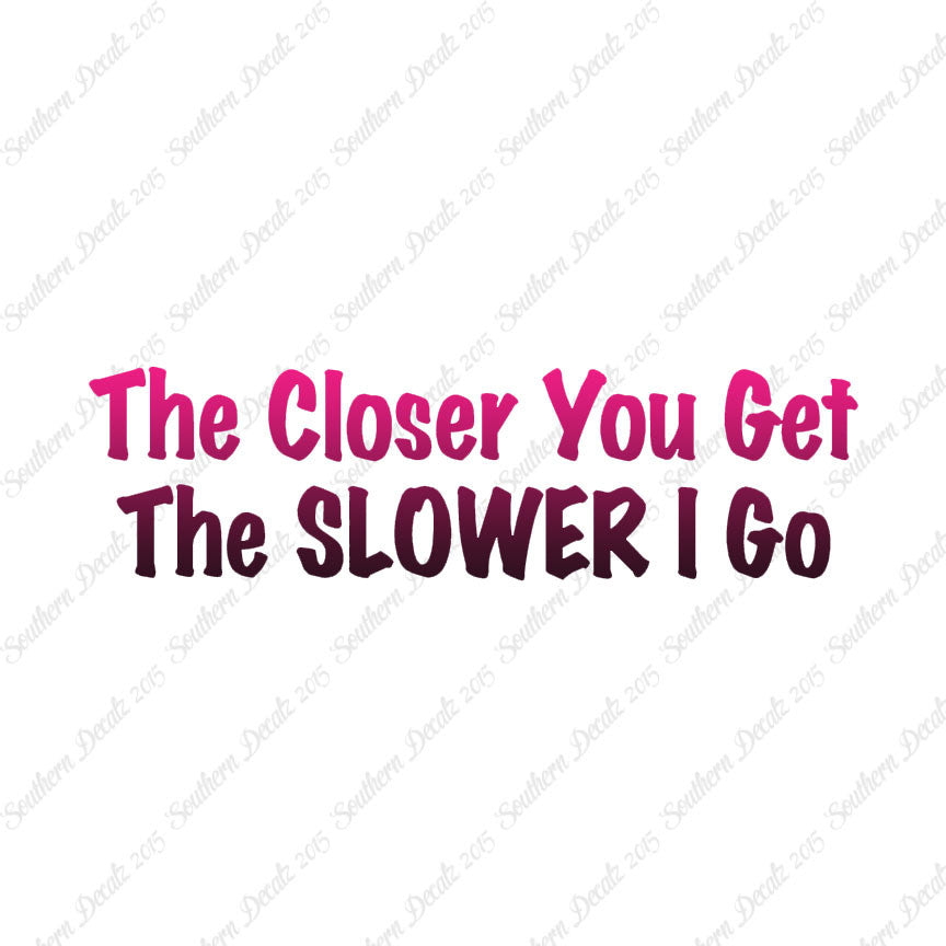 Closer You Get Slower I Go