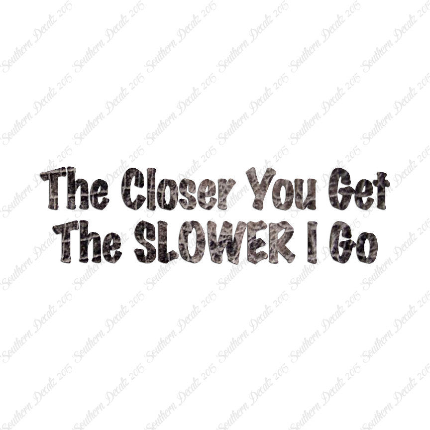 Closer You Get Slower I Go