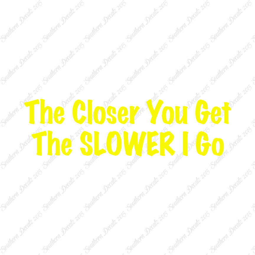Closer You Get Slower I Go