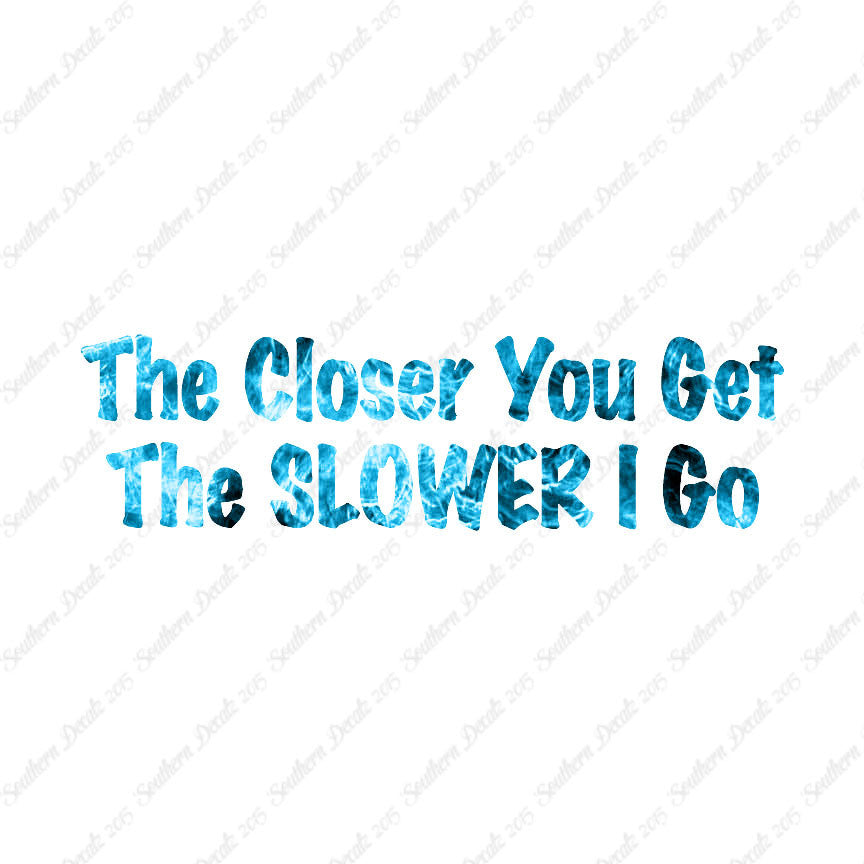 Closer You Get Slower I Go