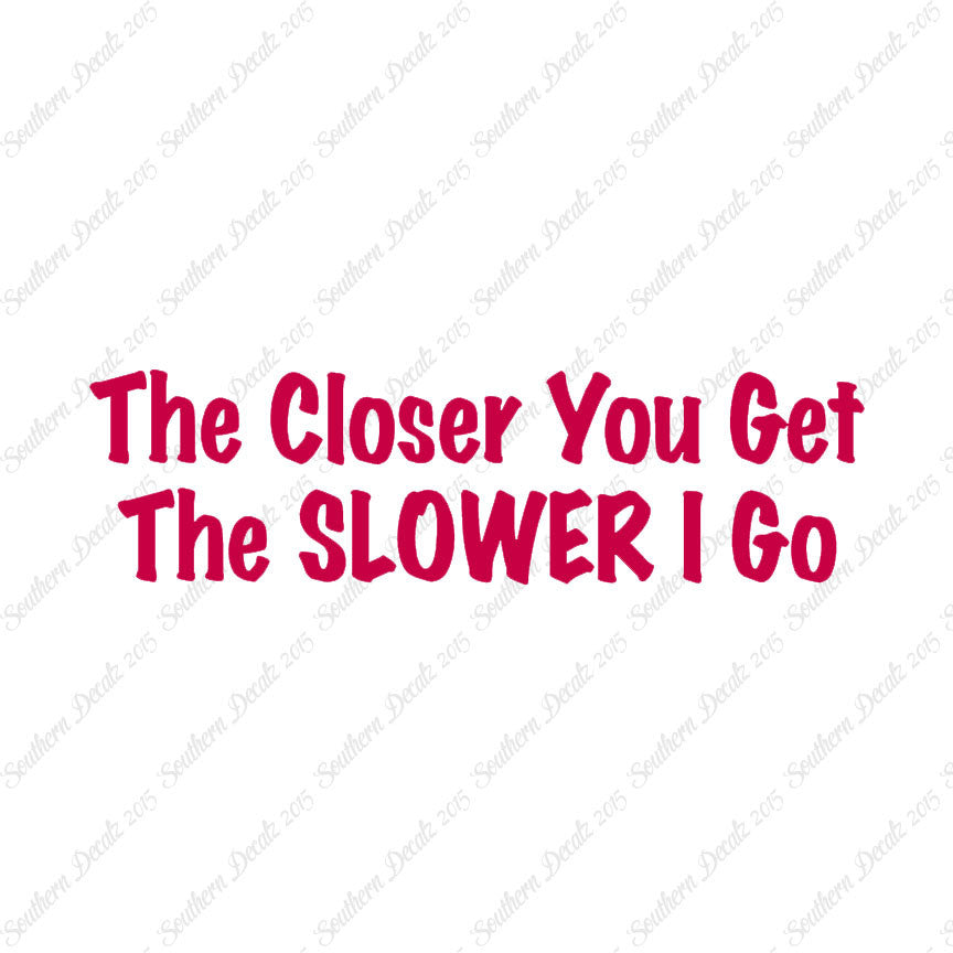 Closer You Get Slower I Go