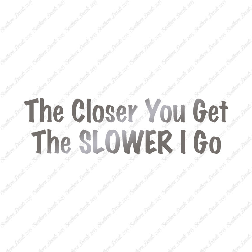 Closer You Get Slower I Go