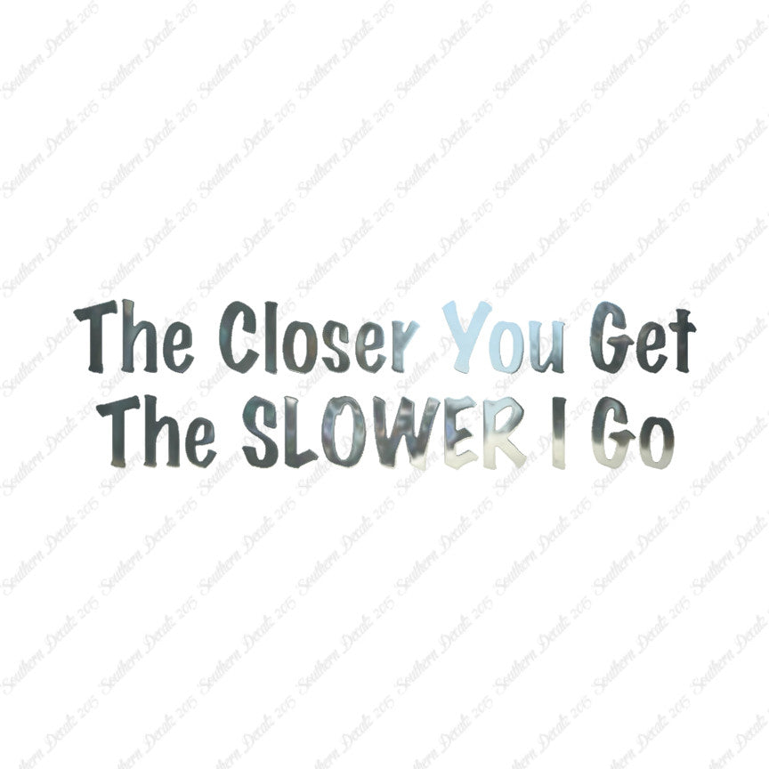 Closer You Get Slower I Go