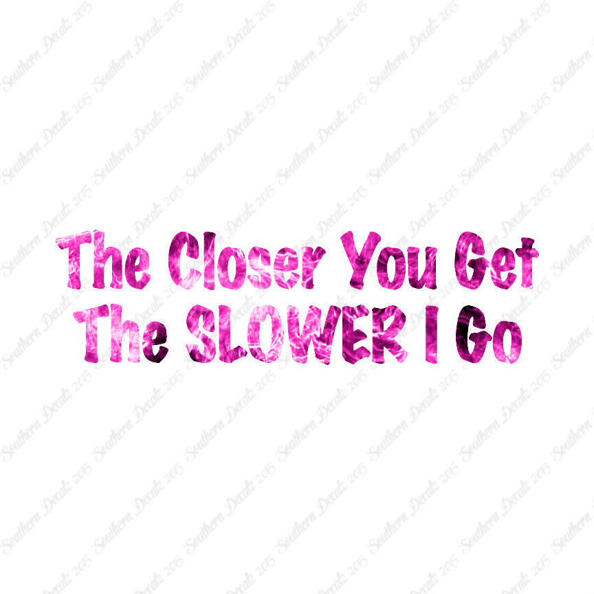 Closer You Get Slower I Go