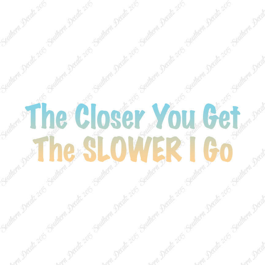 Closer You Get Slower I Go