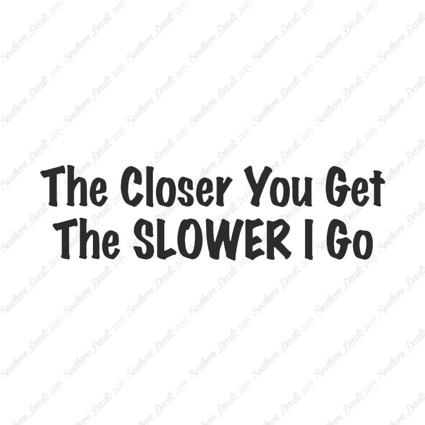 Closer You Get Slower I Go