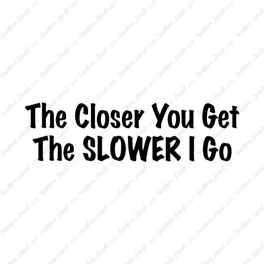 Closer You Get Slower I Go