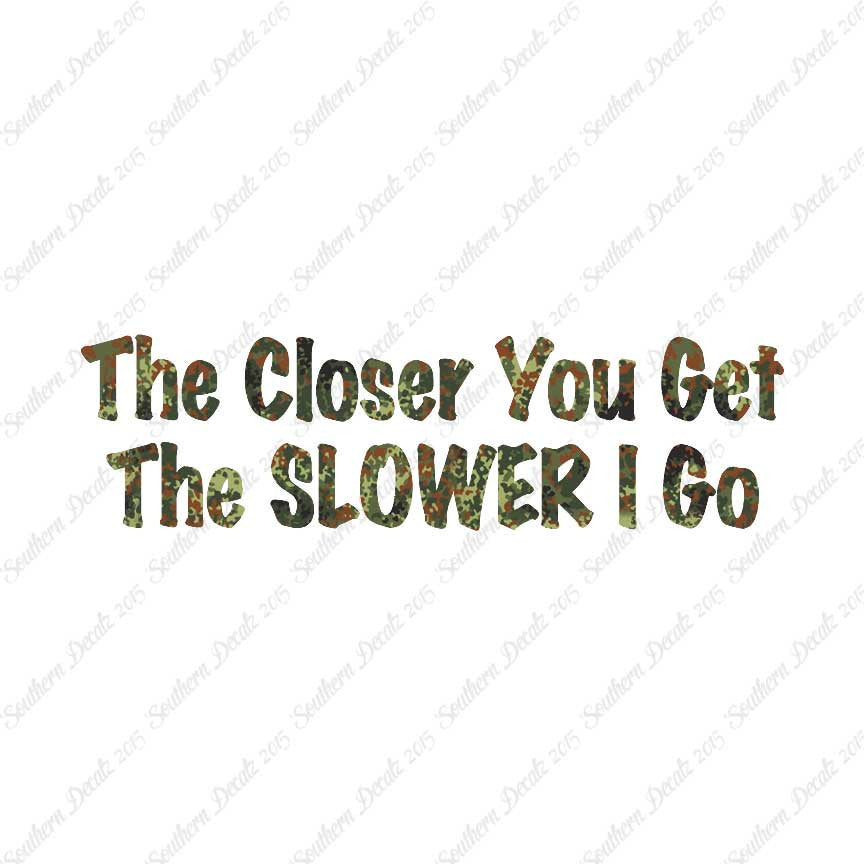 Closer You Get Slower I Go