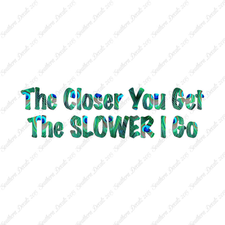 Closer You Get Slower I Go