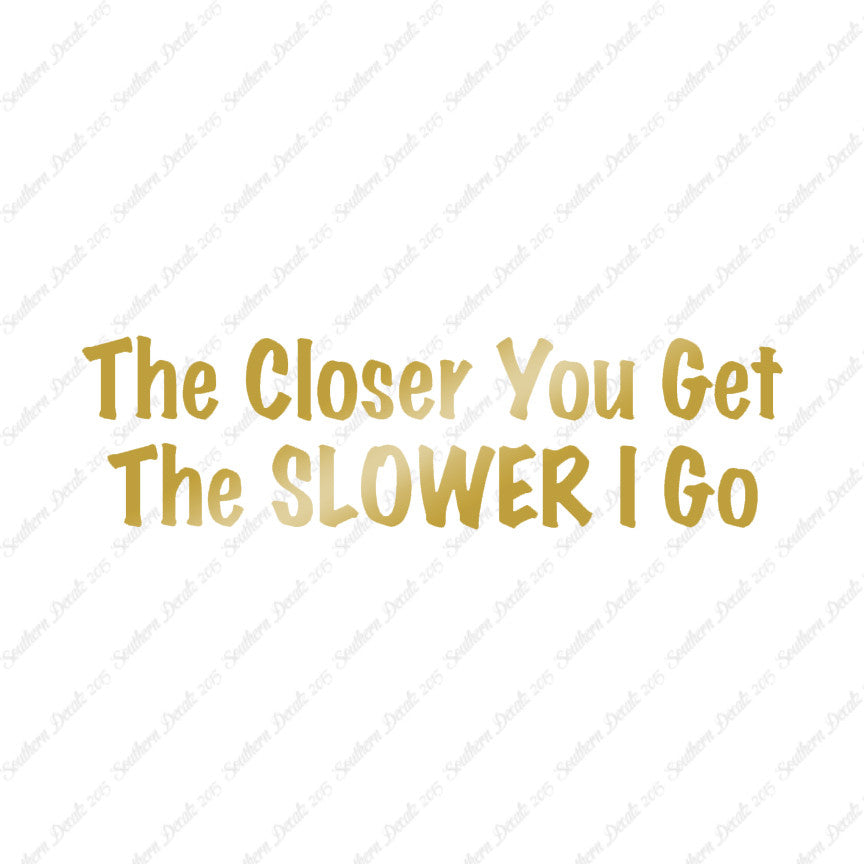Closer You Get Slower I Go
