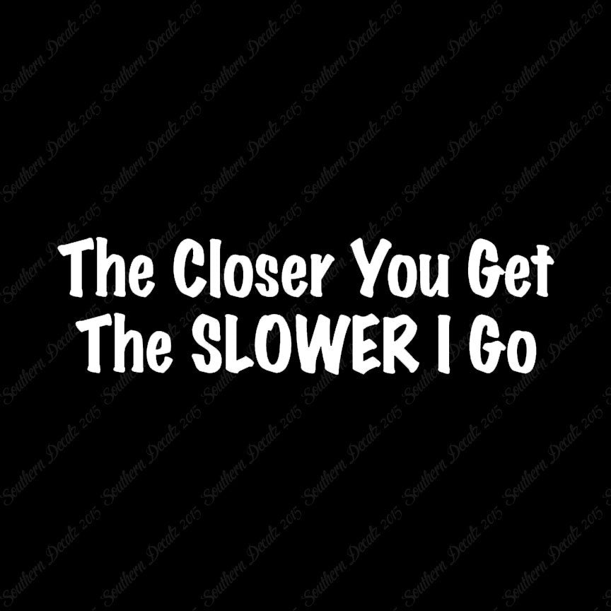 Closer You Get Slower I Go
