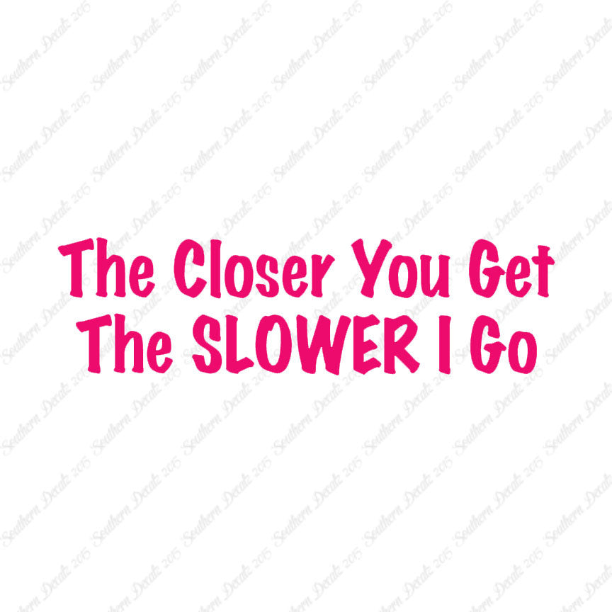 Closer You Get Slower I Go