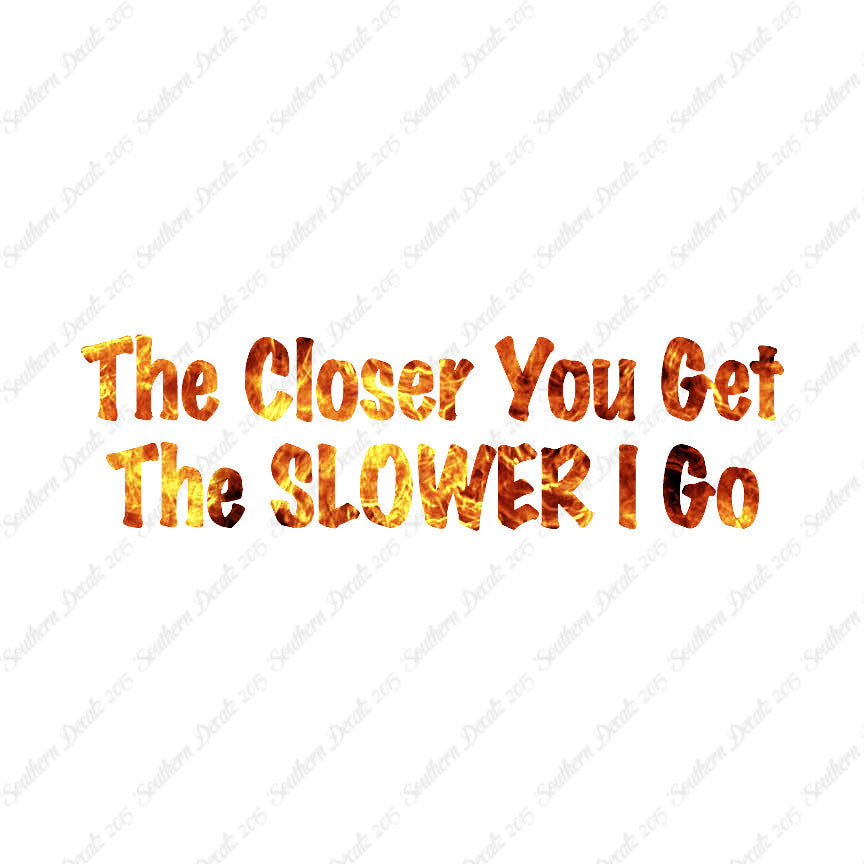 Closer You Get Slower I Go