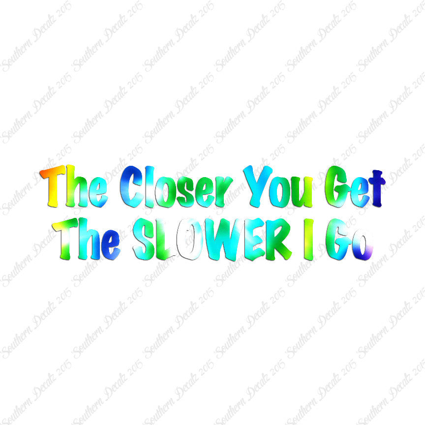 Closer You Get Slower I Go