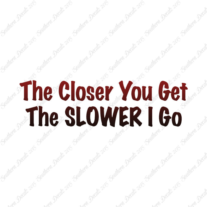 Closer You Get Slower I Go