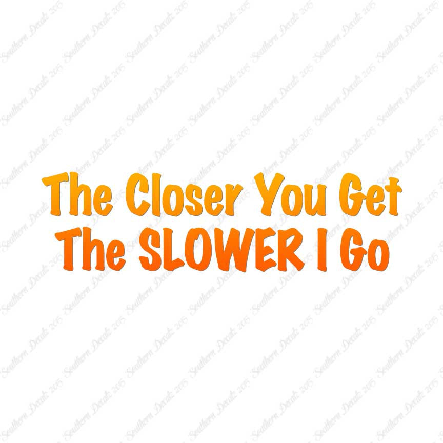 Closer You Get Slower I Go