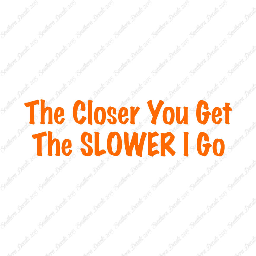 Closer You Get Slower I Go