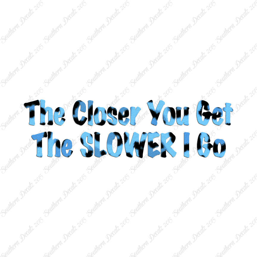 Closer You Get Slower I Go