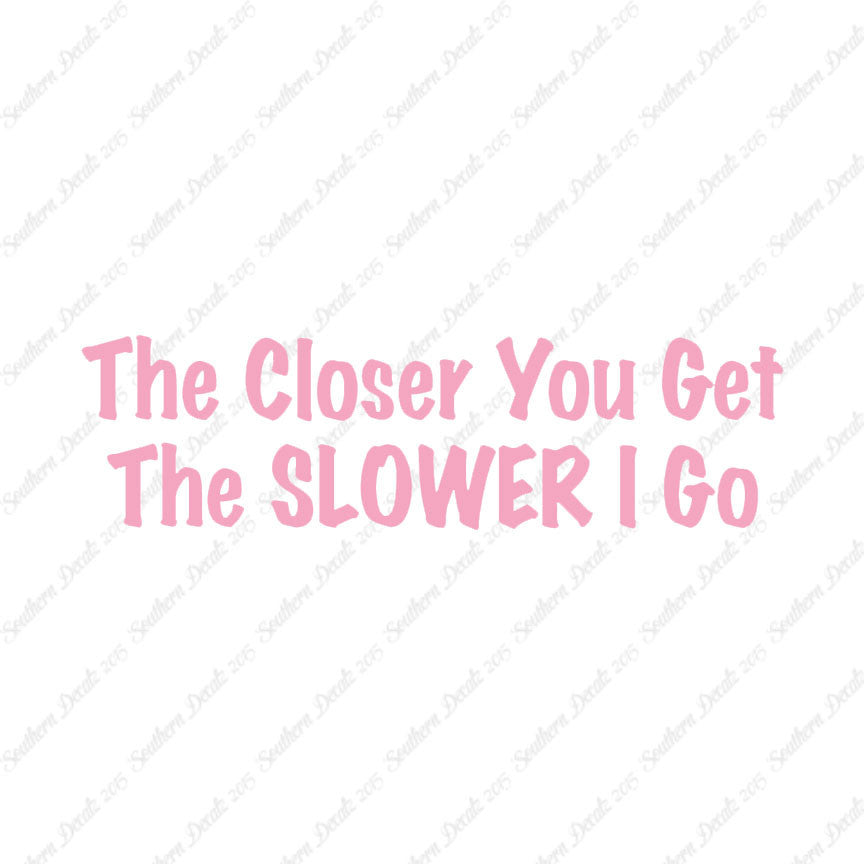 Closer You Get Slower I Go