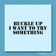 Buckle Up I Want To Try Something